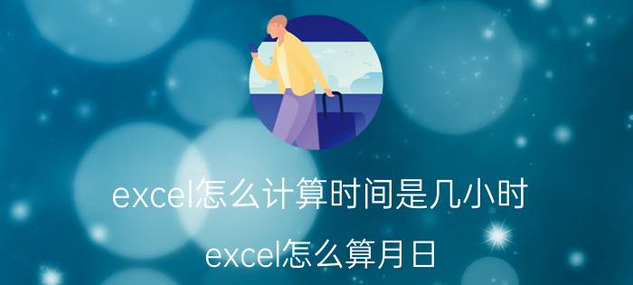 excel怎么计算时间是几小时 excel怎么算月日？